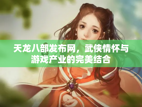 天龙八部发布网，武侠情怀与游戏产业的完美结合