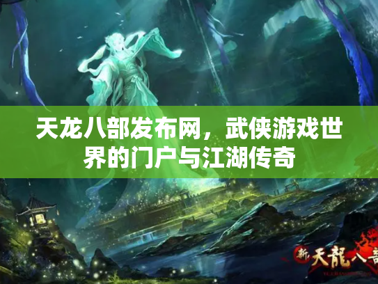天龙八部发布网，武侠游戏世界的门户与江湖传奇
