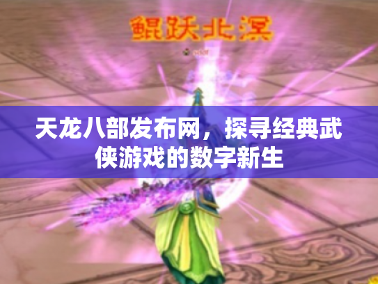 天龙八部发布网，探寻经典武侠游戏的数字新生