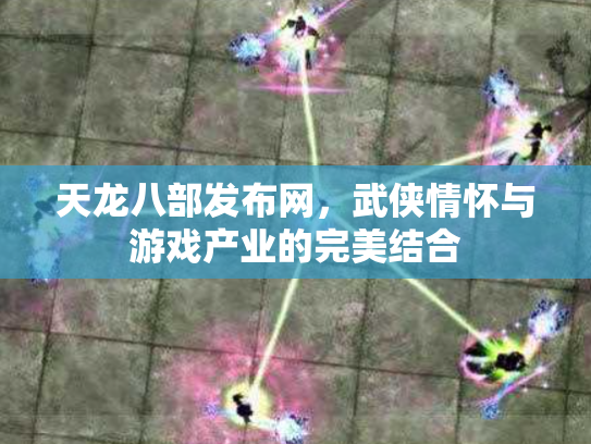 天龙八部发布网，武侠情怀与游戏产业的完美结合