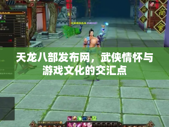 天龙八部发布网，武侠情怀与游戏文化的交汇点