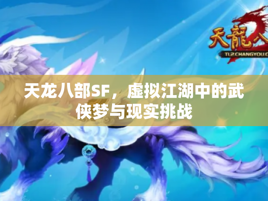 天龙八部SF，虚拟江湖中的武侠梦与现实挑战