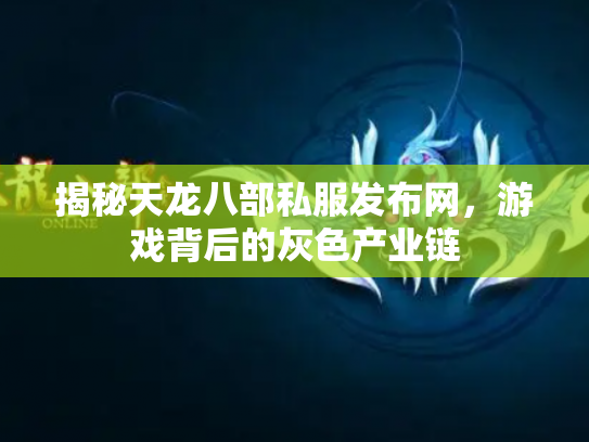 揭秘天龙八部私服发布网，游戏背后的灰色产业链