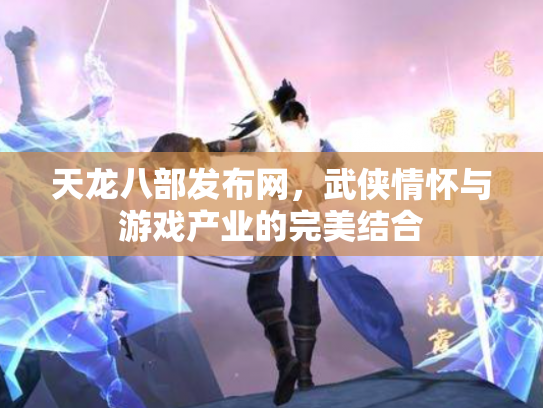 天龙八部发布网，武侠情怀与游戏产业的完美结合