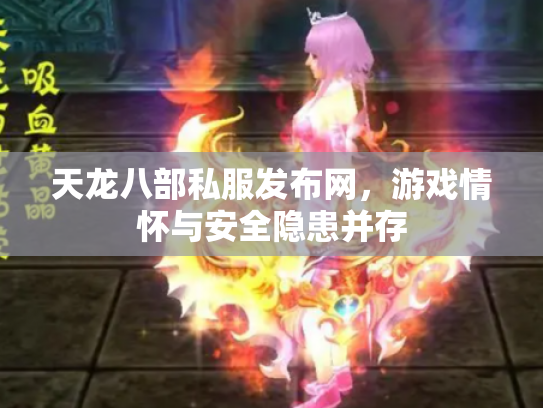 天龙八部私服发布网，游戏情怀与安全隐患并存