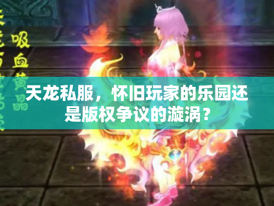 天龙私服，怀旧玩家的乐园还是版权争议的漩涡？
