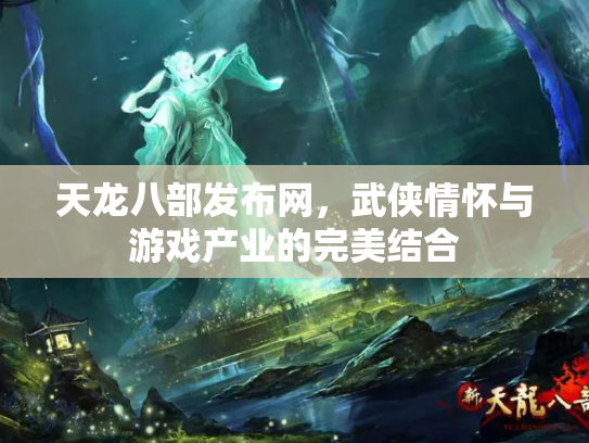天龙八部发布网，武侠情怀与游戏产业的完美结合