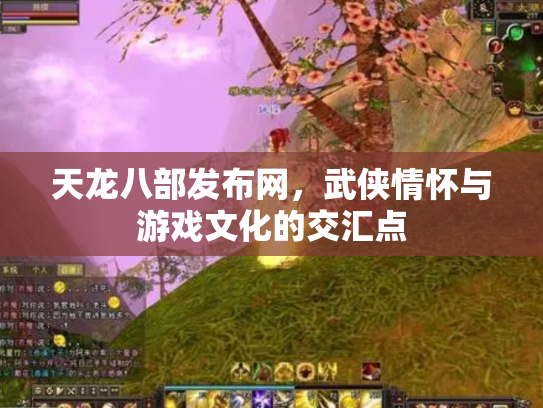 天龙八部发布网，武侠情怀与游戏文化的交汇点