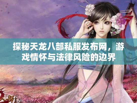 探秘天龙八部私服发布网，游戏情怀与法律风险的边界