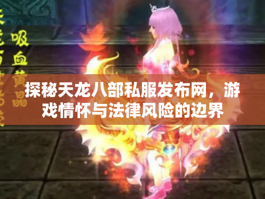 探秘天龙八部私服发布网，游戏情怀与法律风险的边界