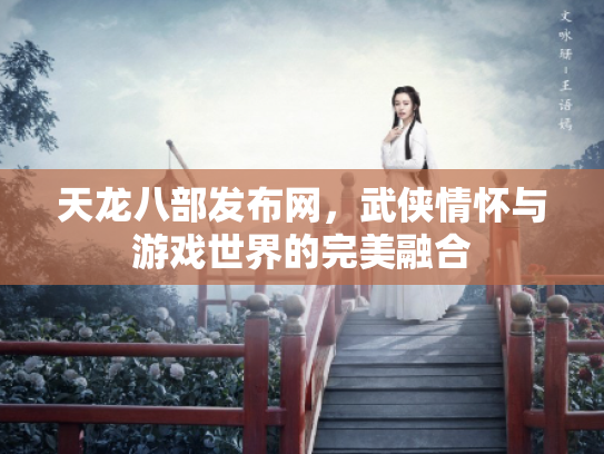 天龙八部发布网，武侠情怀与游戏世界的完美融合