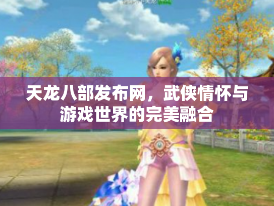 天龙八部发布网，武侠情怀与游戏世界的完美融合