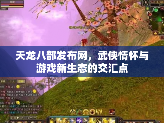 天龙八部发布网，武侠情怀与游戏新生态的交汇点