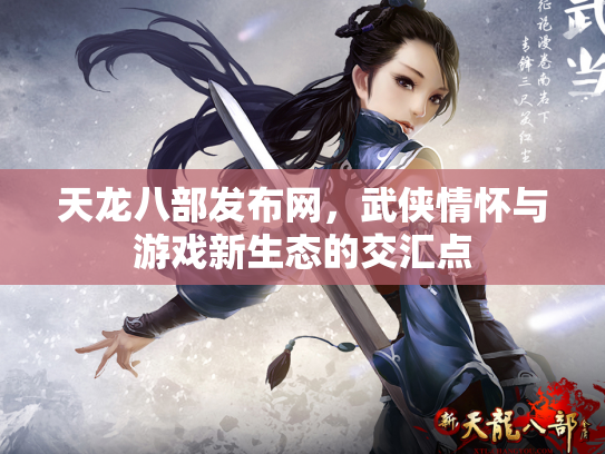 天龙八部发布网，武侠情怀与游戏新生态的交汇点