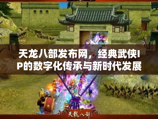 天龙八部发布网，经典武侠IP的数字化传承与新时代发展