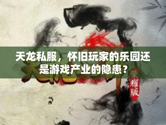 天龙私服，怀旧玩家的乐园还是游戏产业的隐患？