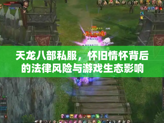 天龙八部私服，怀旧情怀背后的法律风险与游戏生态影响