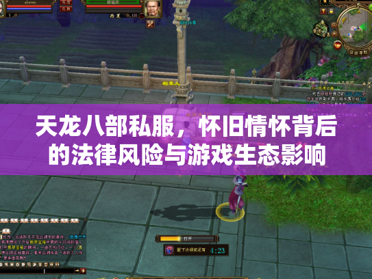 天龙八部私服，怀旧情怀背后的法律风险与游戏生态影响