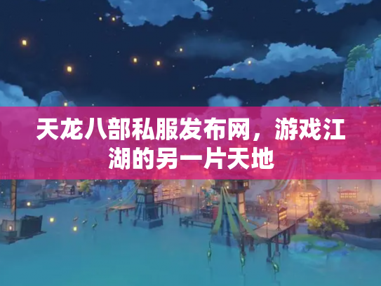 天龙八部私服发布网，游戏江湖的另一片天地