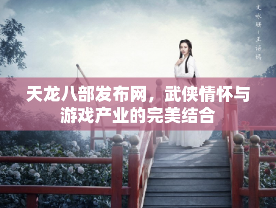 天龙八部发布网，武侠情怀与游戏产业的完美结合
