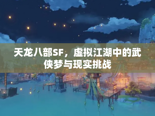 天龙八部SF，虚拟江湖中的武侠梦与现实挑战