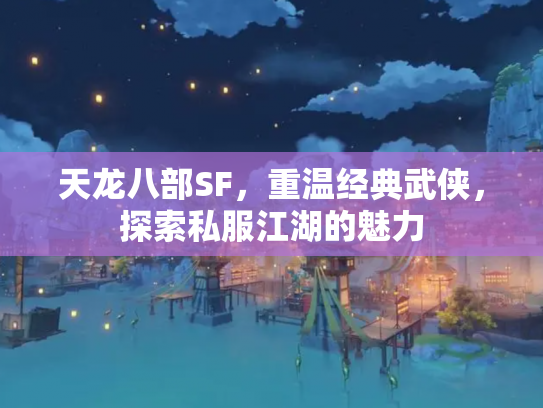 天龙八部SF，重温经典武侠，探索私服江湖的魅力