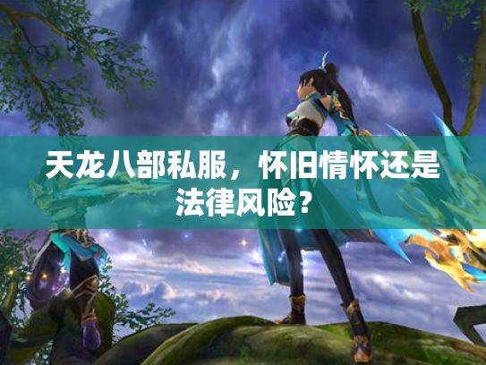 天龙八部私服，怀旧情怀还是法律风险？