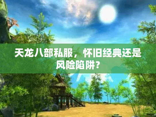 天龙八部私服，怀旧经典还是风险陷阱？