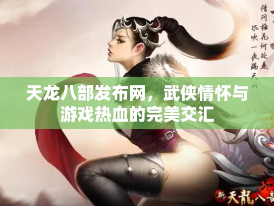 天龙八部发布网，武侠情怀与游戏热血的完美交汇