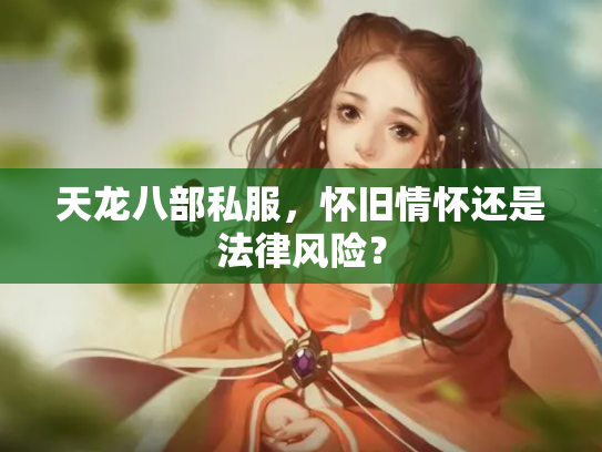 天龙八部私服，怀旧情怀还是法律风险？