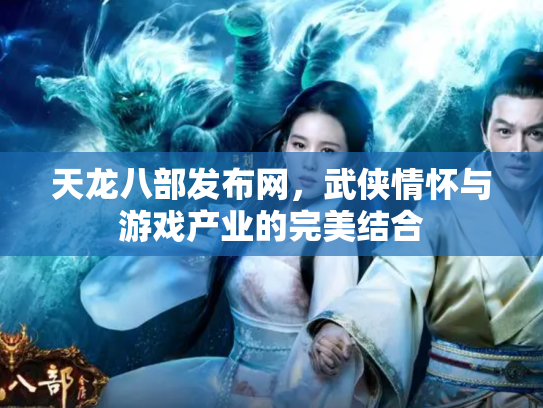 天龙八部发布网，武侠情怀与游戏产业的完美结合