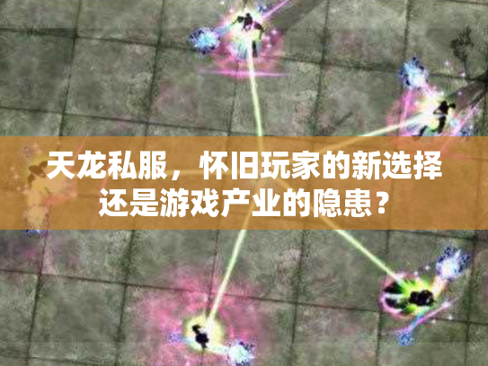 天龙私服，怀旧玩家的新选择还是游戏产业的隐患？