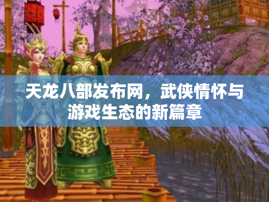 天龙八部发布网，武侠情怀与游戏生态的新篇章
