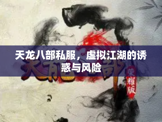 天龙八部私服，虚拟江湖的诱惑与风险