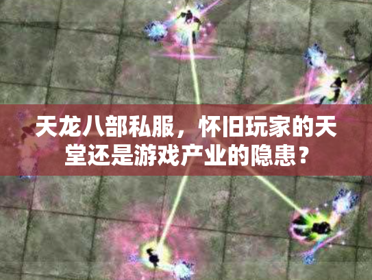 天龙八部私服，怀旧玩家的天堂还是游戏产业的隐患？