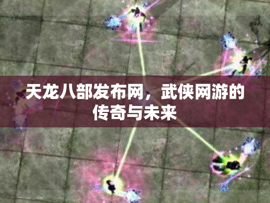 天龙八部发布网，武侠网游的传奇与未来
