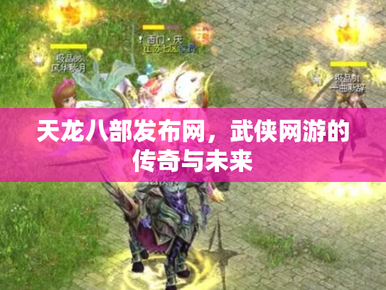 天龙八部发布网，武侠网游的传奇与未来