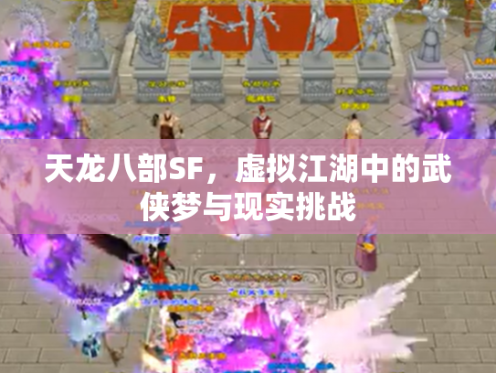 天龙八部SF，虚拟江湖中的武侠梦与现实挑战