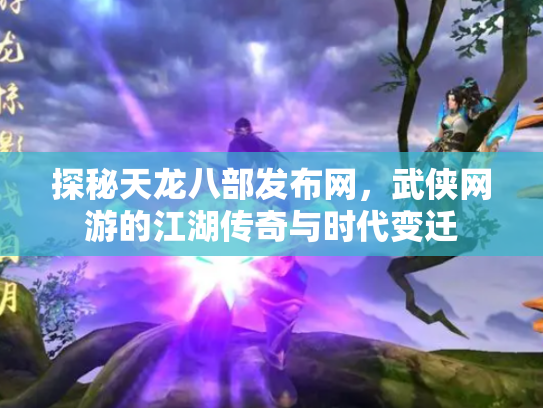 探秘天龙八部发布网，武侠网游的江湖传奇与时代变迁