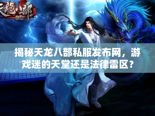 揭秘天龙八部私服发布网，游戏迷的天堂还是法律雷区？