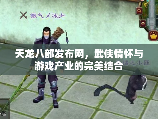 天龙八部发布网，武侠情怀与游戏产业的完美结合