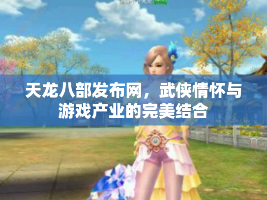 天龙八部发布网，武侠情怀与游戏产业的完美结合