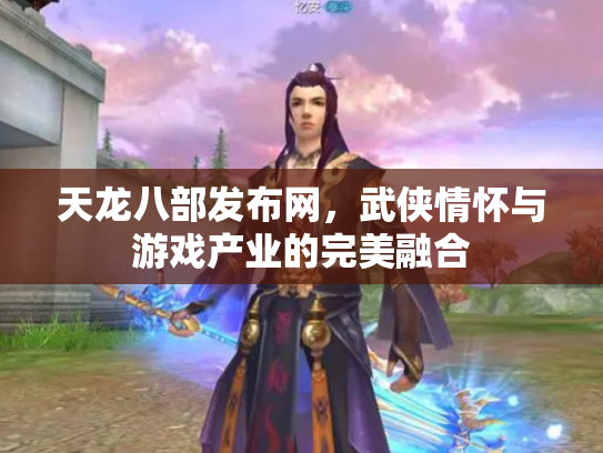 天龙八部发布网，武侠情怀与游戏产业的完美融合