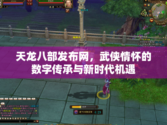 天龙八部发布网，武侠情怀的数字传承与新时代机遇
