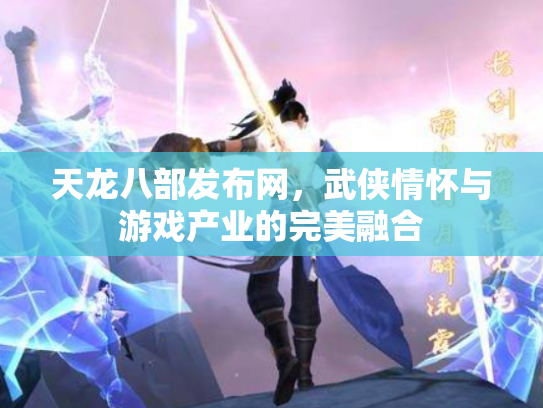 天龙八部发布网，武侠情怀与游戏产业的完美融合