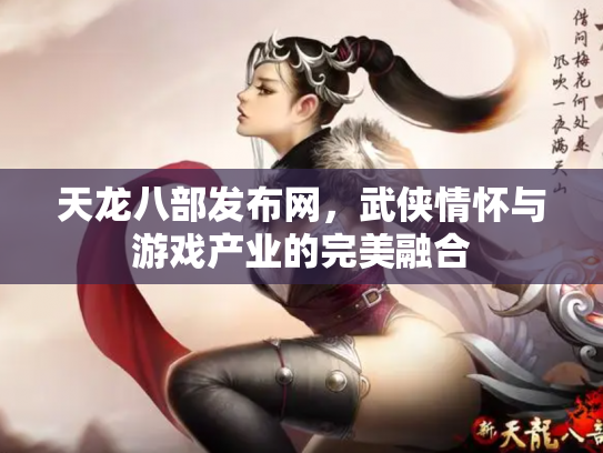 天龙八部发布网，武侠情怀与游戏产业的完美融合