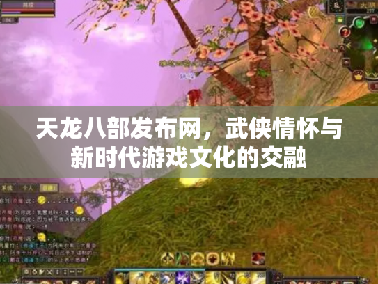 天龙八部发布网，武侠情怀与新时代游戏文化的交融