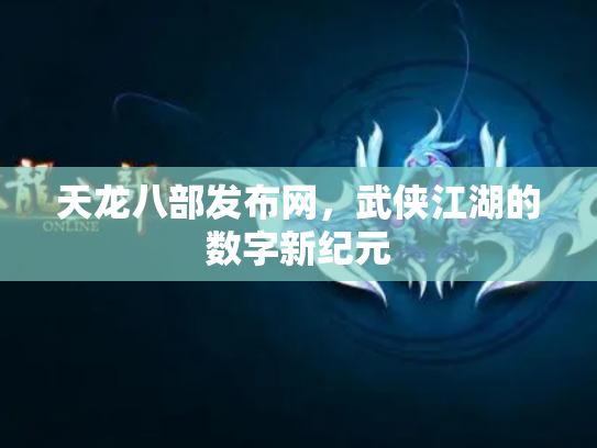 天龙八部发布网，武侠江湖的数字新纪元