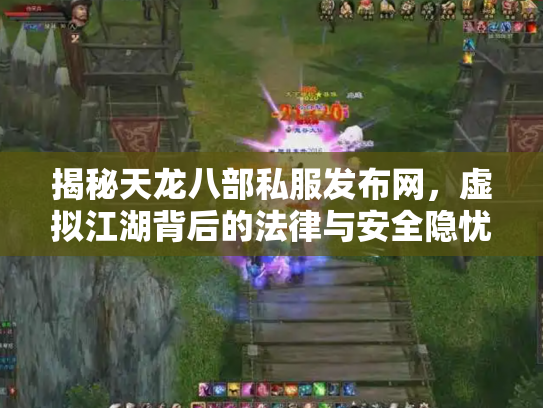 揭秘天龙八部私服发布网，虚拟江湖背后的法律与安全隐忧
