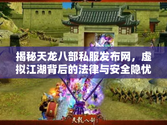 揭秘天龙八部私服发布网，虚拟江湖背后的法律与安全隐忧